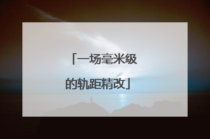 一场毫米级的轨距精改