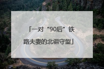 一对“90后”铁路夫妻的北疆守望