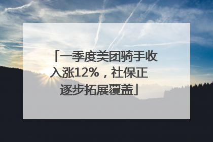 一季度美团骑手收入涨12%，社保正逐步拓展覆盖