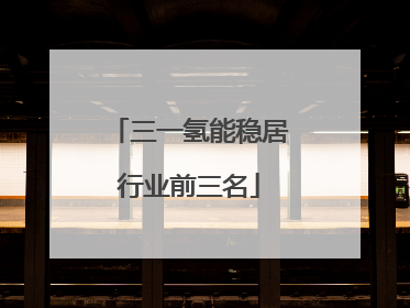 三一氢能稳居行业前三名