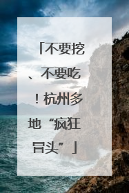 不要挖、不要吃！杭州多地“疯狂冒头”