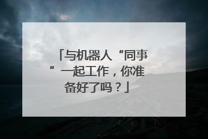与机器人“同事”一起工作，你准备好了吗？