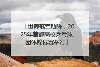 世界冠军助阵，2025年首都高校乒乓球团体锦标赛举行