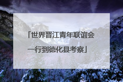 世界晋江青年联谊会一行到德化县考察