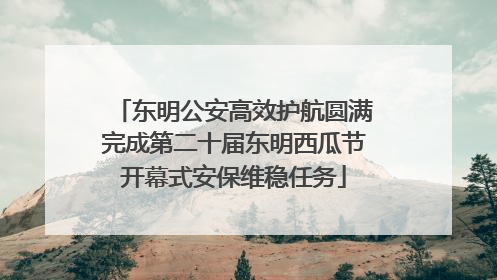 东明公安高效护航圆满完成第二十届东明西瓜节开幕式安保维稳任务