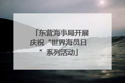东营海事局开展庆祝“世界海员日”系列活动