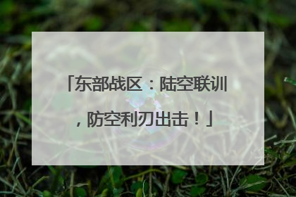 东部战区：陆空联训，防空利刃出击！