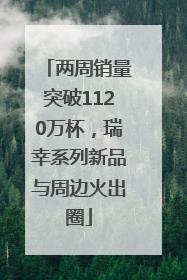 两周销量突破1120万杯，瑞幸系列新品与周边火出圈