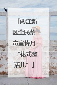 两江新区全民禁毒宣传月“花式整活儿”