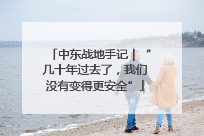 中东战地手记｜“几十年过去了，我们没有变得更安全”