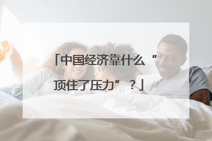 中国经济靠什么“顶住了压力”？
