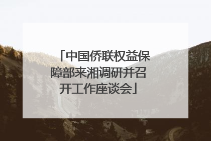 中国侨联权益保障部来湘调研并召开工作座谈会