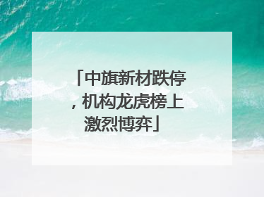 中旗新材跌停，机构龙虎榜上激烈博弈