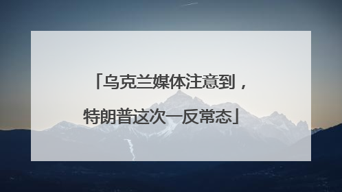 乌克兰媒体注意到，特朗普这次一反常态