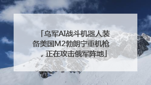 乌军AI战斗机器人装备美国M2勃朗宁重机枪，正在攻击俄军阵地