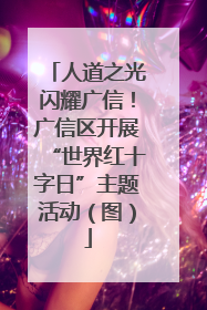 人道之光闪耀广信！广信区开展“世界红十字日”主题活动（图）