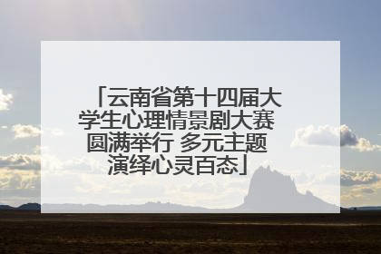 云南省第十四届大学生心理情景剧大赛圆满举行 多元主题演绎心灵百态