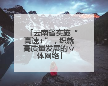 云南省实施“高速+”，织就高质量发展的立体网络