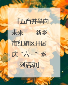 五育并举向未来——新乡市红旗区开展庆“六一”系列活动