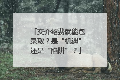 交介绍费就能包录取？是“机遇”还是“陷阱”？