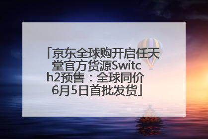 京东全球购开启任天堂官方货源Switch2预售：全球同价 6月5日首批发货