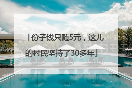 份子钱只随5元，这儿的村民坚持了30多年