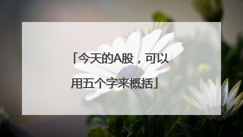 今天的A股，可以用五个字来概括