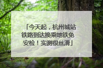 今天起，杭州城站铁路到达换乘地铁免安检！实测很丝滑