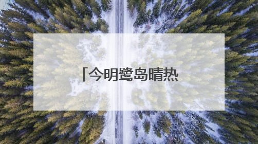 今明鹭岛晴热 请注意防暑