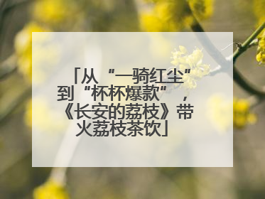 从“一骑红尘”到“杯杯爆款”，《长安的荔枝》带火荔枝茶饮