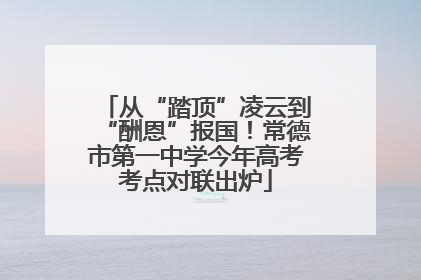从“踏顶”凌云到“酬恩”报国！常德市第一中学今年高考考点对联出炉