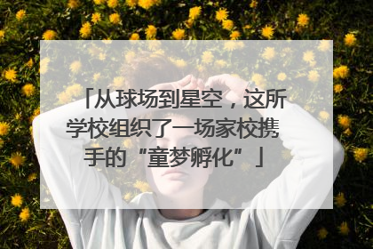 从球场到星空，这所学校组织了一场家校携手的“童梦孵化”