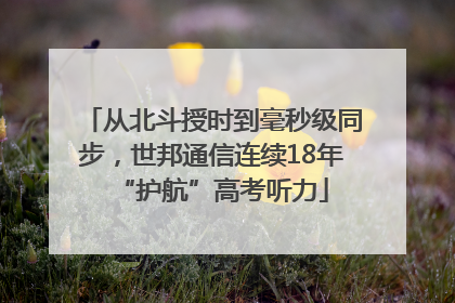 从北斗授时到毫秒级同步，世邦通信连续18年“护航”高考听力