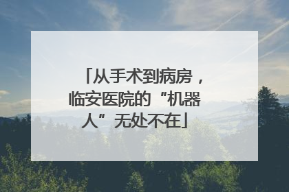 从手术到病房，临安医院的“机器人”无处不在