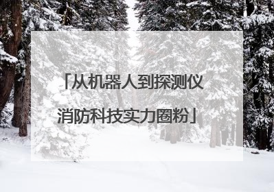 从机器人到探测仪 消防科技实力圈粉