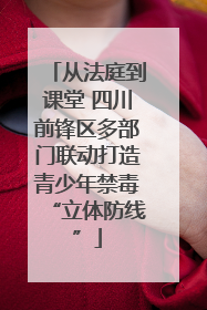 从法庭到课堂 四川前锋区多部门联动打造青少年禁毒“立体防线”
