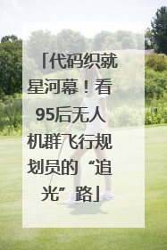 代码织就星河幕！看95后无人机群飞行规划员的“追光”路