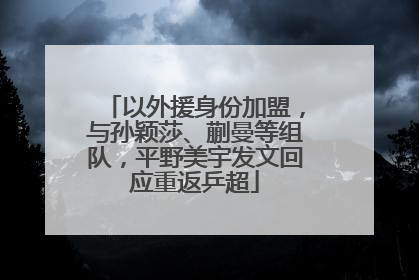 以外援身份加盟，与孙颖莎、蒯曼等组队，平野美宇发文回应重返乒超