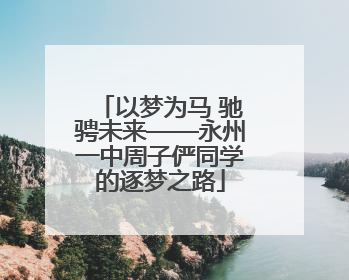 以梦为马 驰骋未来——永州一中周子俨同学的逐梦之路