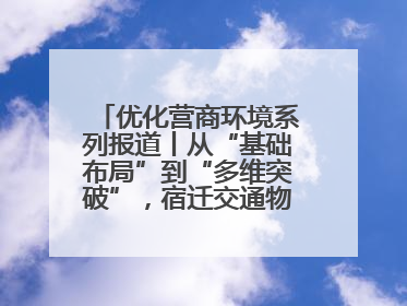 优化营商环境系列报道丨从“基础布局”到“多维突破”，宿迁交通物流绘就转型增效新画卷