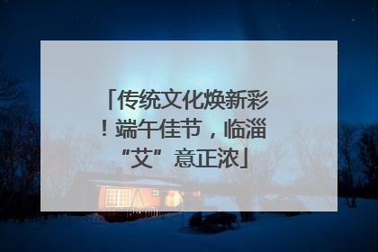 传统文化焕新彩！端午佳节，临淄 “艾”意正浓