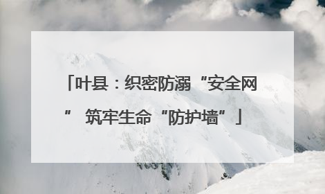 叶县：织密防溺“安全网” 筑牢生命“防护墙”