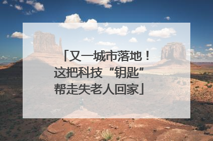 又一城市落地！这把科技“钥匙”帮走失老人回家