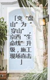 变“盘山”为“穿山”，京西“生命线”升级，施工现场直击