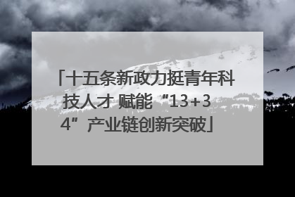 十五条新政力挺青年科技人才 赋能“13+34”产业链创新突破
