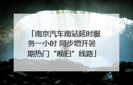 南京汽车南站延时服务一小时 同步增开暑期热门“晚归”线路