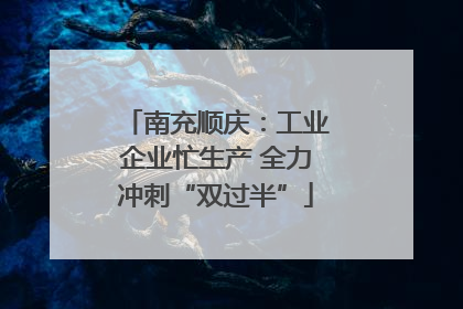 南充顺庆：工业企业忙生产 全力冲刺“双过半”