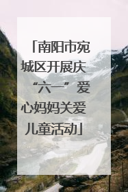南阳市宛城区开展庆“六一”爱心妈妈关爱儿童活动