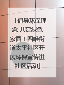 倡导环保理念 共建绿色家园！四唯街道太平社区开展环保宣传进社区活动