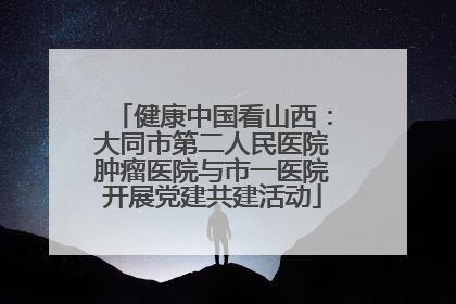 健康中国看山西：大同市第二人民医院肿瘤医院与市一医院开展党建共建活动